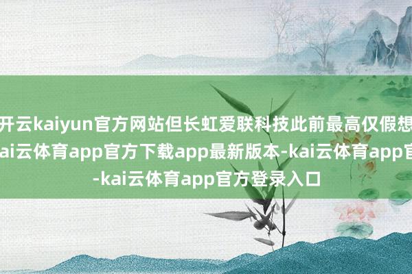 开云kaiyun官方网站但长虹爱联科技此前最高仅假想过10层板-kai云体育app官方下载app最新版本-kai云体育app官方登录入口
