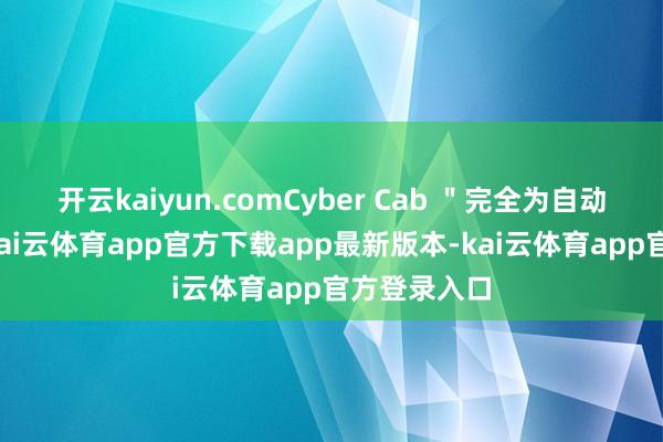 开云kaiyun.comCyber Cab "完全为自动驾驶联想-kai云体育app官方下载app最新版本-kai云体育app官方登录入口