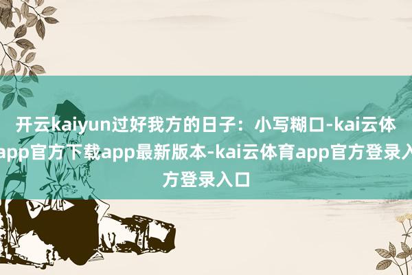 开云kaiyun过好我方的日子：小写糊口-kai云体育app官方下载app最新版本-kai云体育app官方登录入口
