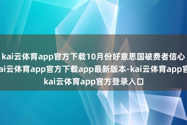 kai云体育app官方下载10月份好意思国破费者信心有所唐突-kai云体育app官方下载app最新版本-kai云体育app官方登录入口
