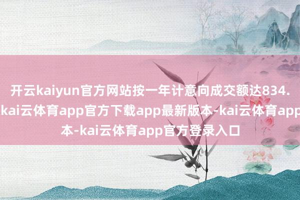 开云kaiyun官方网站按一年计意向成交额达834.9亿好意思元-kai云体育app官方下载app最新版本-kai云体育app官方登录入口