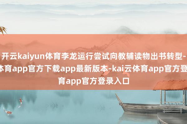 开云kaiyun体育李龙运行尝试向教辅读物出书转型-kai云体育app官方下载app最新版本-kai云体育app官方登录入口