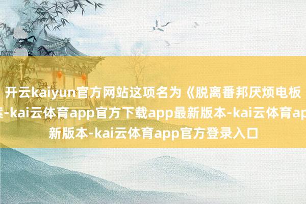 开云kaiyun官方网站这项名为《脱离番邦厌烦电板依赖法》的议案-kai云体育app官方下载app最新版本-kai云体育app官方登录入口