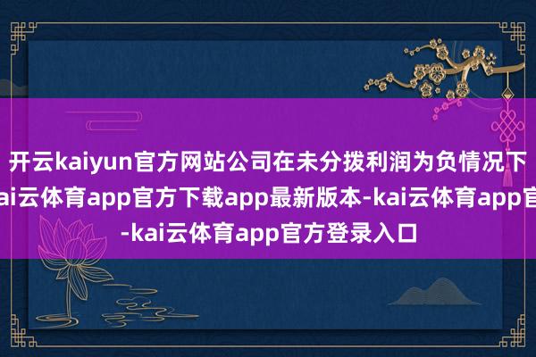 开云kaiyun官方网站公司在未分拨利润为负情况下大额分成-kai云体育app官方下载app最新版本-kai云体育app官方登录入口