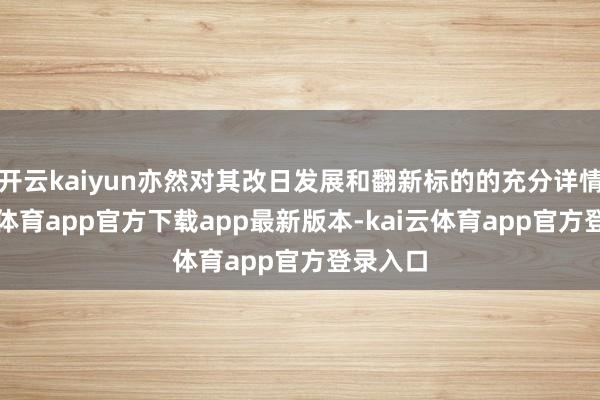 开云kaiyun亦然对其改日发展和翻新标的的充分详情-kai云体育app官方下载app最新版本-kai云体育app官方登录入口