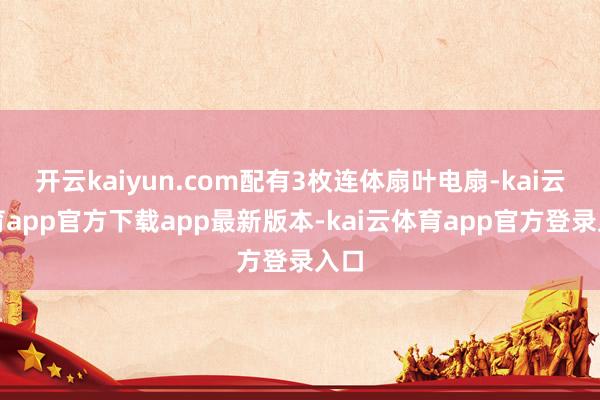 开云kaiyun.com配有3枚连体扇叶电扇-kai云体育app官方下载app最新版本-kai云体育app官方登录入口
