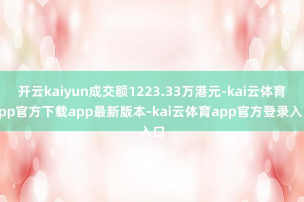 开云kaiyun成交额1223.33万港元-kai云体育app官方下载app最新版本-kai云体育app官方登录入口