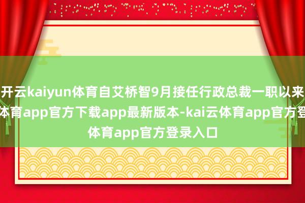开云kaiyun体育自艾桥智9月接任行政总裁一职以来-kai云体育app官方下载app最新版本-kai云体育app官方登录入口
