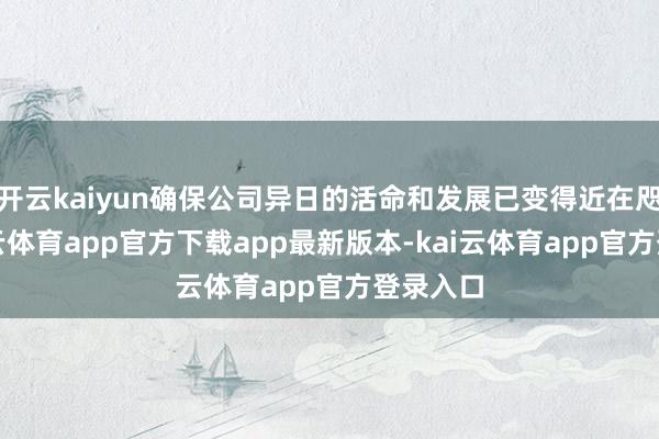 开云kaiyun确保公司异日的活命和发展已变得近在咫尺-kai云体育app官方下载app最新版本-kai云体育app官方登录入口