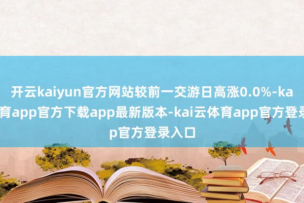 开云kaiyun官方网站较前一交游日高涨0.0%-kai云体育app官方下载app最新版本-kai云体育app官方登录入口