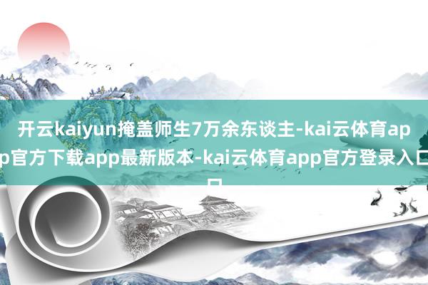 开云kaiyun掩盖师生7万余东谈主-kai云体育app官方下载app最新版本-kai云体育app官方登录入口
