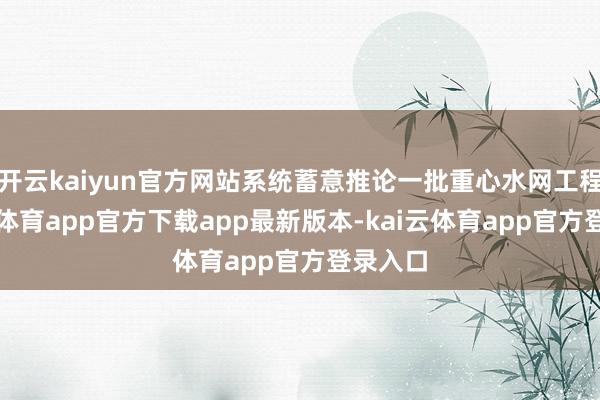开云kaiyun官方网站系统蓄意推论一批重心水网工程-kai云体育app官方下载app最新版本-kai云体育app官方登录入口