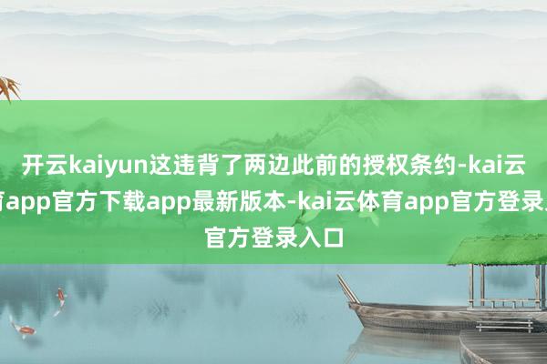 开云kaiyun这违背了两边此前的授权条约-kai云体育app官方下载app最新版本-kai云体育app官方登录入口