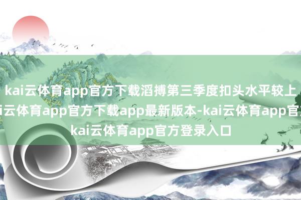 kai云体育app官方下载滔搏第三季度扣头水平较上季扩大-kai云体育app官方下载app最新版本-kai云体育app官方登录入口