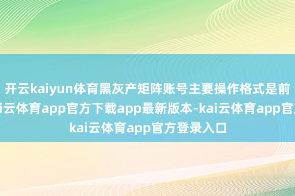 开云kaiyun体育黑灰产矩阵账号主要操作格式是前期养号-kai云体育app官方下载app最新版本-kai云体育app官方登录入口