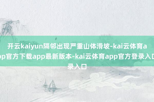 开云kaiyun隔邻出现严重山体滑坡-kai云体育app官方下载app最新版本-kai云体育app官方登录入口
