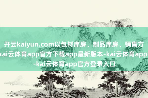 开云kaiyun.com以包材库房、制品库房、销售方式等为重心-kai云体育app官方下载app最新版本-kai云体育app官方登录入口