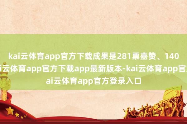 kai云体育app官方下载成果是281票嘉赞、140票反对-kai云体育app官方下载app最新版本-kai云体育app官方登录入口