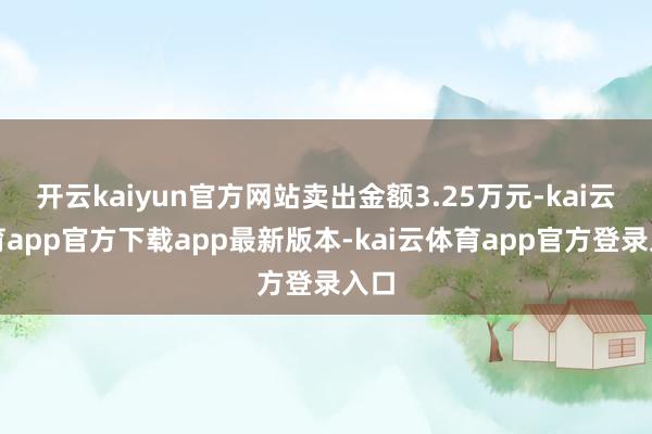 开云kaiyun官方网站卖出金额3.25万元-kai云体育app官方下载app最新版本-kai云体育app官方登录入口