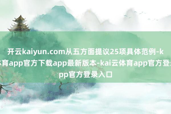 开云kaiyun.com从五方面提议25项具体范例-kai云体育app官方下载app最新版本-kai云体育app官方登录入口