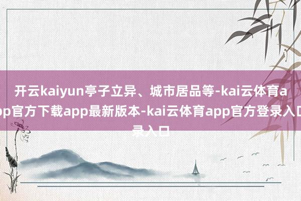 开云kaiyun亭子立异、城市居品等-kai云体育app官方下载app最新版本-kai云体育app官方登录入口