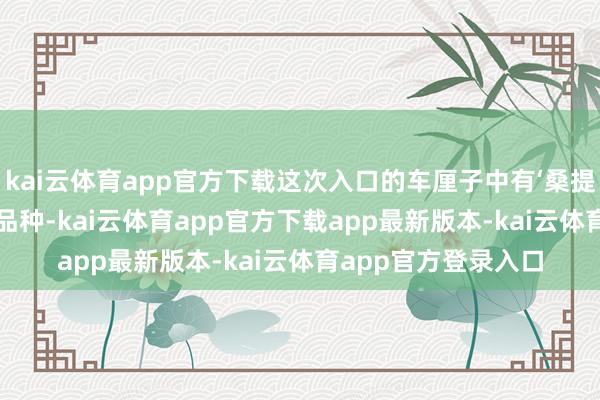kai云体育app官方下载这次入口的车厘子中有‘桑提娜’‘拉宾斯’等多个品种-kai云体育app官方下载app最新版本-kai云体育app官方登录入口