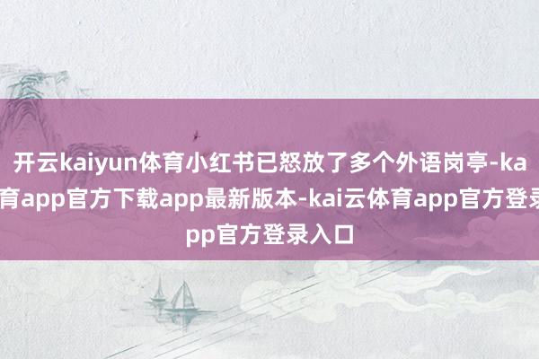 开云kaiyun体育小红书已怒放了多个外语岗亭-kai云体育app官方下载app最新版本-kai云体育app官方登录入口