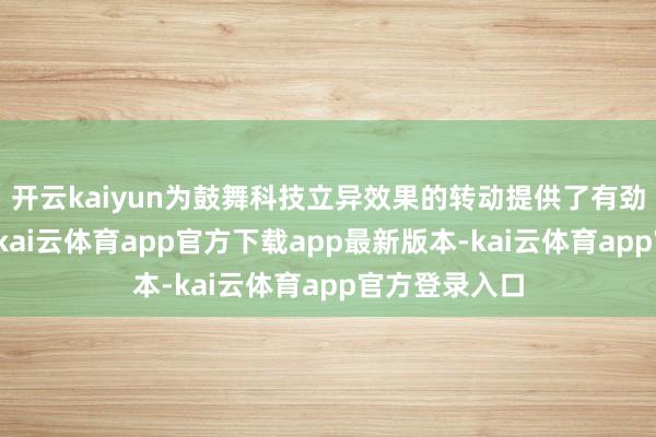 开云kaiyun为鼓舞科技立异效果的转动提供了有劲的资金支握-kai云体育app官方下载app最新版本-kai云体育app官方登录入口