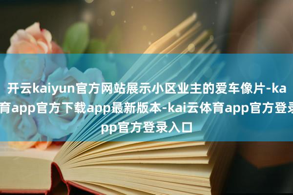 开云kaiyun官方网站展示小区业主的爱车像片-kai云体育app官方下载app最新版本-kai云体育app官方登录入口