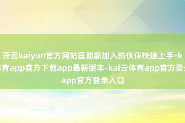 开云kaiyun官方网站匡助新加入的伙伴快速上手-kai云体育app官方下载app最新版本-kai云体育app官方登录入口