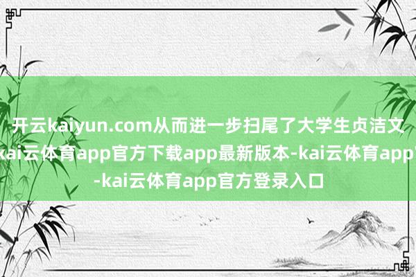 开云kaiyun.com从而进一步扫尾了大学生贞洁文化耕种内容-kai云体育app官方下载app最新版本-kai云体育app官方登录入口