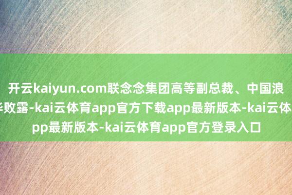 开云kaiyun.com联念念集团高等副总裁、中国浪费业务群总司理张华败露-kai云体育app官方下载app最新版本-kai云体育app官方登录入口