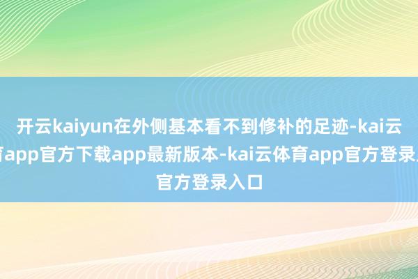 开云kaiyun在外侧基本看不到修补的足迹-kai云体育app官方下载app最新版本-kai云体育app官方登录入口