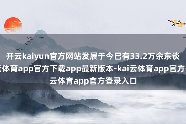开云kaiyun官方网站发展于今已有33.2万余东谈主-kai云体育app官方下载app最新版本-kai云体育app官方登录入口