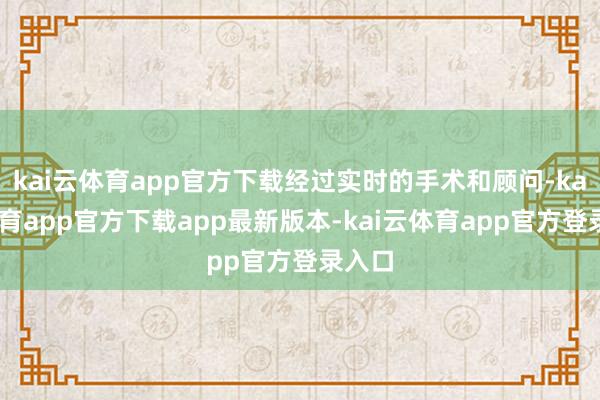 kai云体育app官方下载经过实时的手术和顾问-kai云体育app官方下载app最新版本-kai云体育app官方登录入口