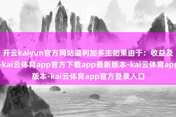开云kaiyun官方网站溢利加多主如果由于：收益及毛利率的加多-kai云体育app官方下载app最新版本-kai云体育app官方登录入口