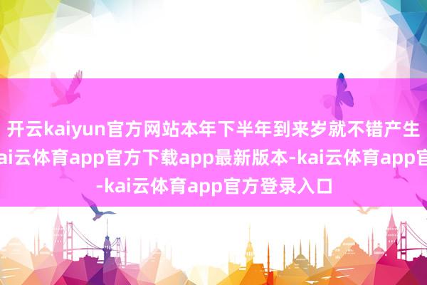 开云kaiyun官方网站本年下半年到来岁就不错产生禾虫收益-kai云体育app官方下载app最新版本-kai云体育app官方登录入口