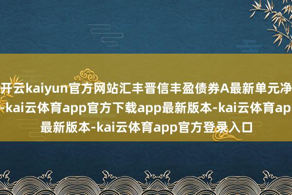 开云kaiyun官方网站汇丰晋信丰盈债券A最新单元净值为1.0705元-kai云体育app官方下载app最新版本-kai云体育app官方登录入口