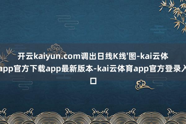 开云kaiyun.com调出日线K线'图-kai云体育app官方下载app最新版本-kai云体育app官方登录入口