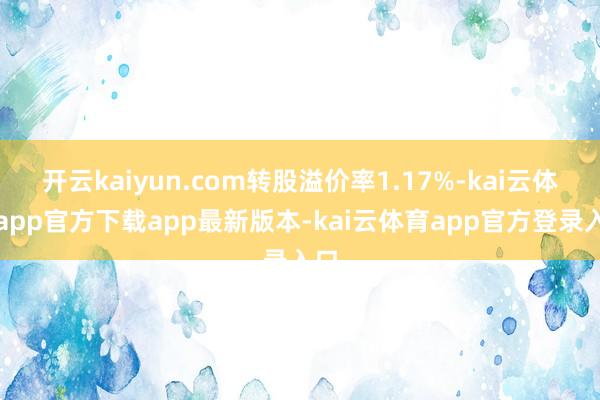 开云kaiyun.com转股溢价率1.17%-kai云体育app官方下载app最新版本-kai云体育app官方登录入口