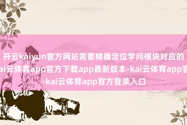 开云kaiyun官方网站需要精确定位学问模块对应的训诲方针-kai云体育app官方下载app最新版本-kai云体育app官方登录入口