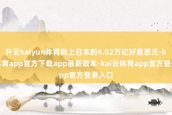 开云kaiyun体育向上日本的4.02万亿好意思元-kai云体育app官方下载app最新版本-kai云体育app官方登录入口