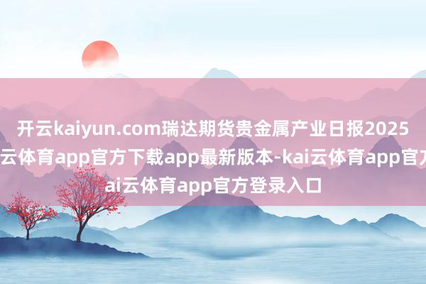 开云kaiyun.com瑞达期货贵金属产业日报20250527-kai云体育app官方下载app最新版本-kai云体育app官方登录入口