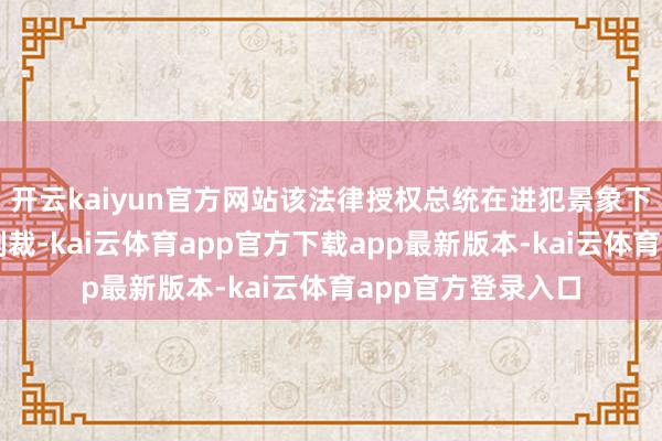 开云kaiyun官方网站该法律授权总统在进犯景象下实施必要的经济制裁-kai云体育app官方下载app最新版本-kai云体育app官方登录入口