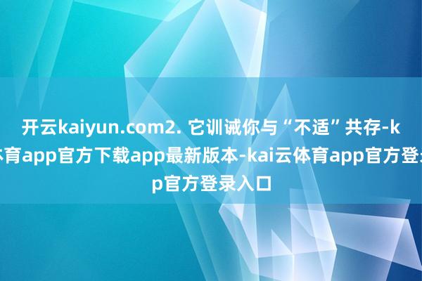 开云kaiyun.com2. 它训诫你与“不适”共存-kai云体育app官方下载app最新版本-kai云体育app官方登录入口