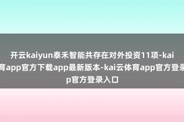 开云kaiyun泰禾智能共存在对外投资11项-kai云体育app官方下载app最新版本-kai云体育app官方登录入口
