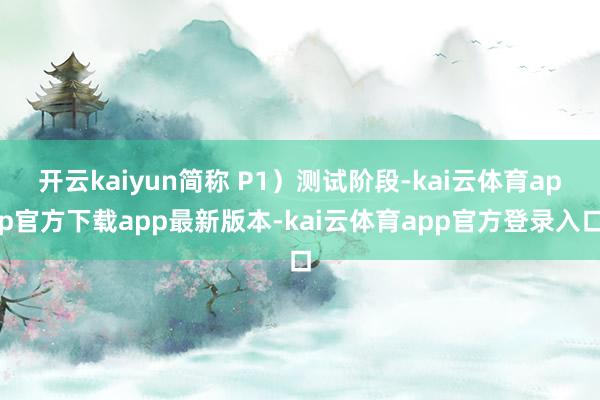 开云kaiyun简称 P1）测试阶段-kai云体育app官方下载app最新版本-kai云体育app官方登录入口