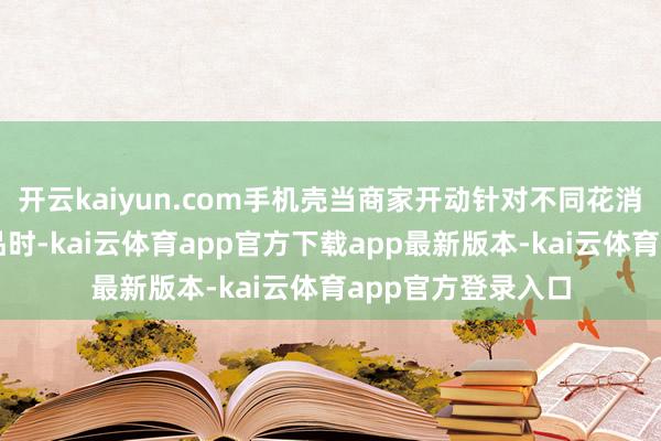 开云kaiyun.com手机壳当商家开动针对不同花消群体量身定制商品时-kai云体育app官方下载app最新版本-kai云体育app官方登录入口