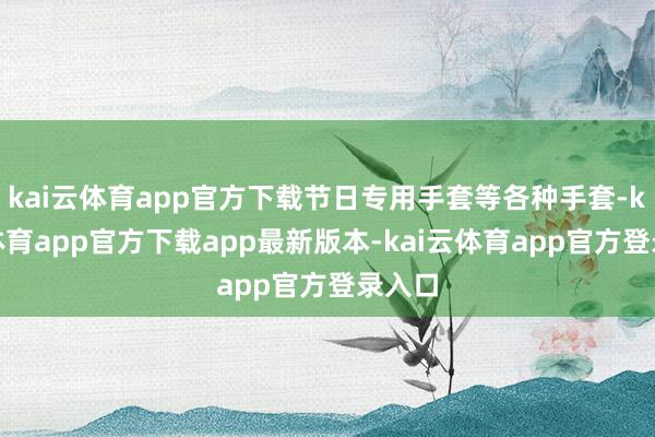 kai云体育app官方下载节日专用手套等各种手套-kai云体育app官方下载app最新版本-kai云体育app官方登录入口