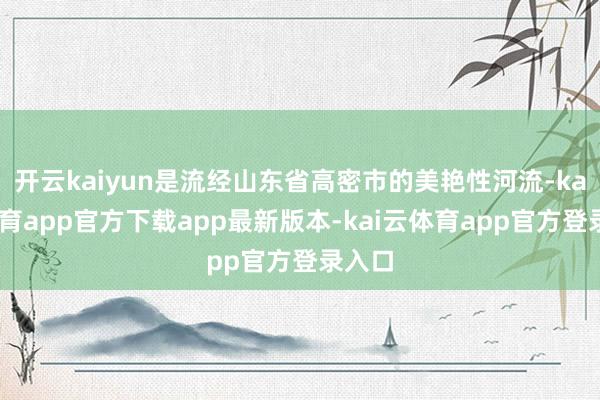 开云kaiyun是流经山东省高密市的美艳性河流-kai云体育app官方下载app最新版本-kai云体育app官方登录入口